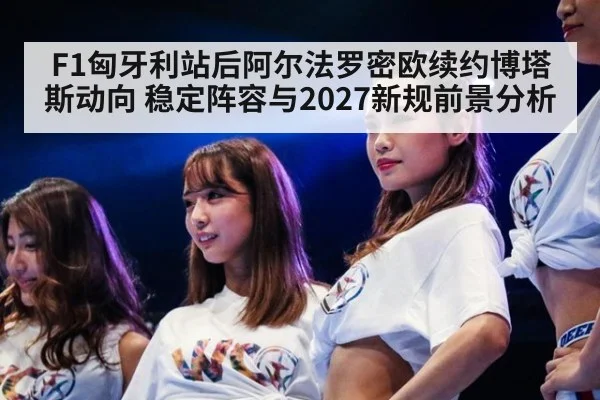 F1匈牙利站后阿尔法罗密欧续约博塔斯动向 稳定阵容与2027新规前景分析 - jiuyou