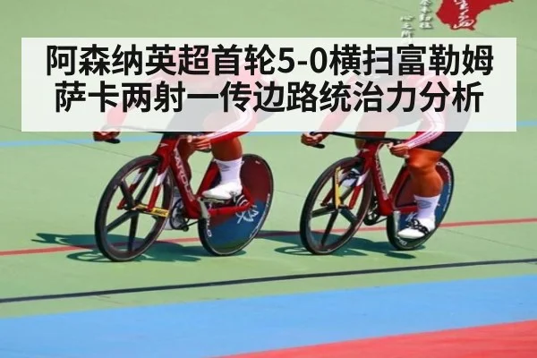 阿森纳英超首轮5-0横扫富勒姆 萨卡两射一传边路统治力分析（jiuyou game）