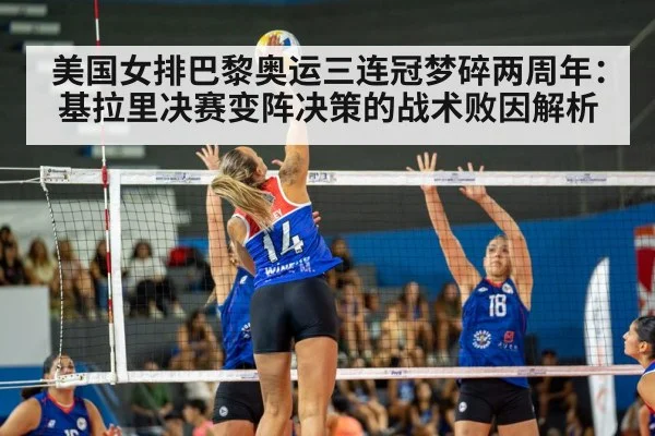 美国女排巴黎奥运三连冠梦碎两周年:基拉里决赛变阵决策的战术败因解析