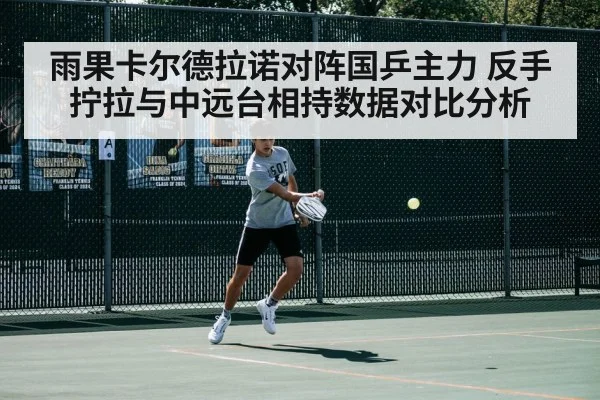 雨果卡尔德拉诺对阵国乒主力 反手拧拉与中远台相持数据对比分析 - jiuyou