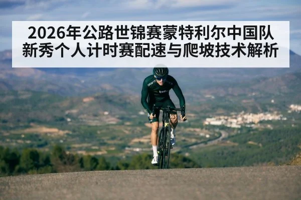 2026年公路世锦赛蒙特利尔中国队新秀个人计时赛配速与爬坡技术解析 - jiuyou