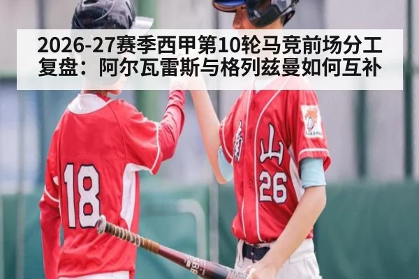 2026-27赛季西甲第10轮马竞前场分工复盘：阿尔瓦雷斯与格列兹曼如何互补