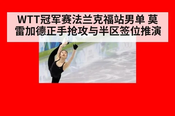 WTT冠军赛法兰克福站男单 莫雷加德正手抢攻与半区签位推演 - jiuyou